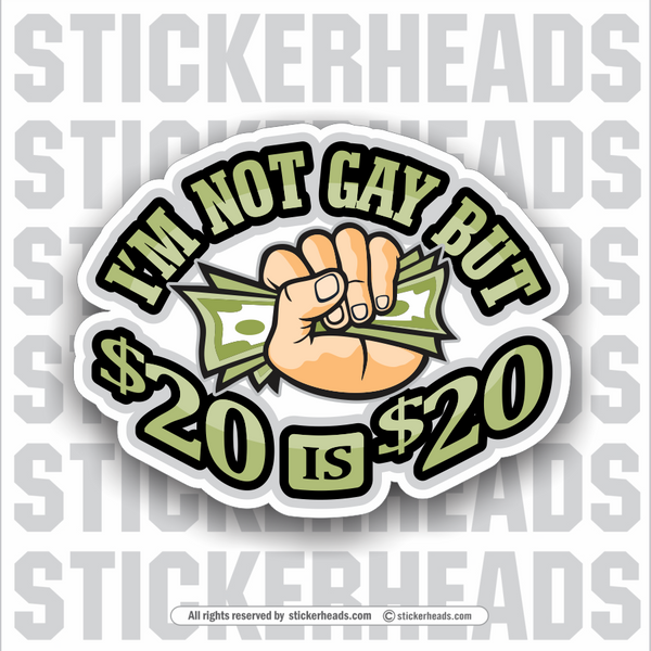 I'm Not GAY but $20 is $20 - Twenty Dollars  - Funny Sticker