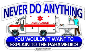 Never Do Anything  Wouldn't Want To Explain To Paramedics- Funny Sticker