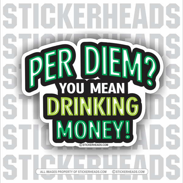 PER DIEM? You Mean DRINKING MONEY! - Funny Work Job - Sticker