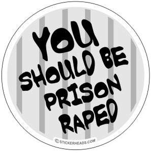 You Should Be Prison Raped- Work Job Sticker