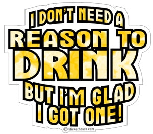 I Don't Need a Reason To Drink - Drinking Sticker
