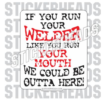 Run Your WELDER Like you Run Your Mouth  - welding weld sticker