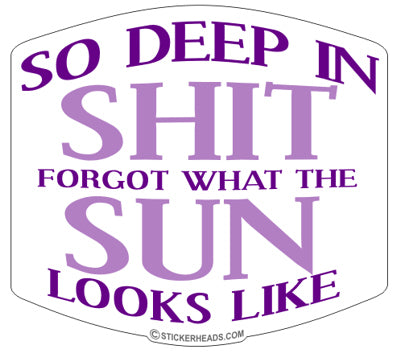 So Deep In Shit Forgot the SUN  Funny  Sticker