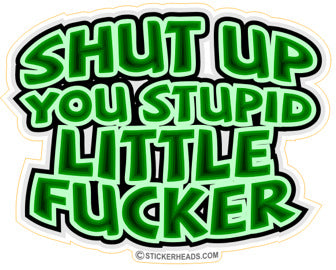 Shut Up You Stupid Little Fucker  - Funny Sticker