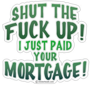 Shut The Fuck Up Paid Your Mortgage - Work Job Sticker