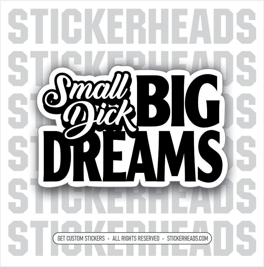 Small Dick BIG DREAMS   - Work Misc Funny Sticker