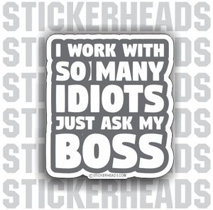 I Work With So Many IDIOTS Just Ask My BOSS - Work Job Sticker
