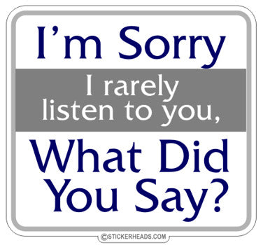 I'm Sorry I Rarely Listen to You What Did You Say   - Funny Sticker