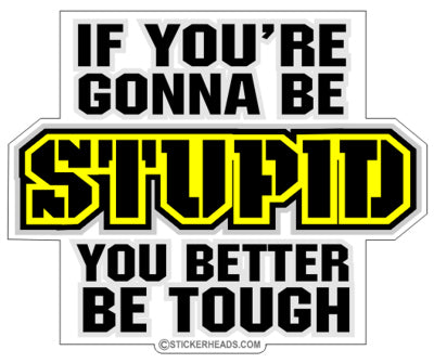 Gonna Be Stupid Better Be Tough - Funny Sticker