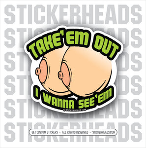 TAKE'EM OUT  -  I WANNA SEE'EM - BOOBS TITS  - Work Union Misc Funny Sticker