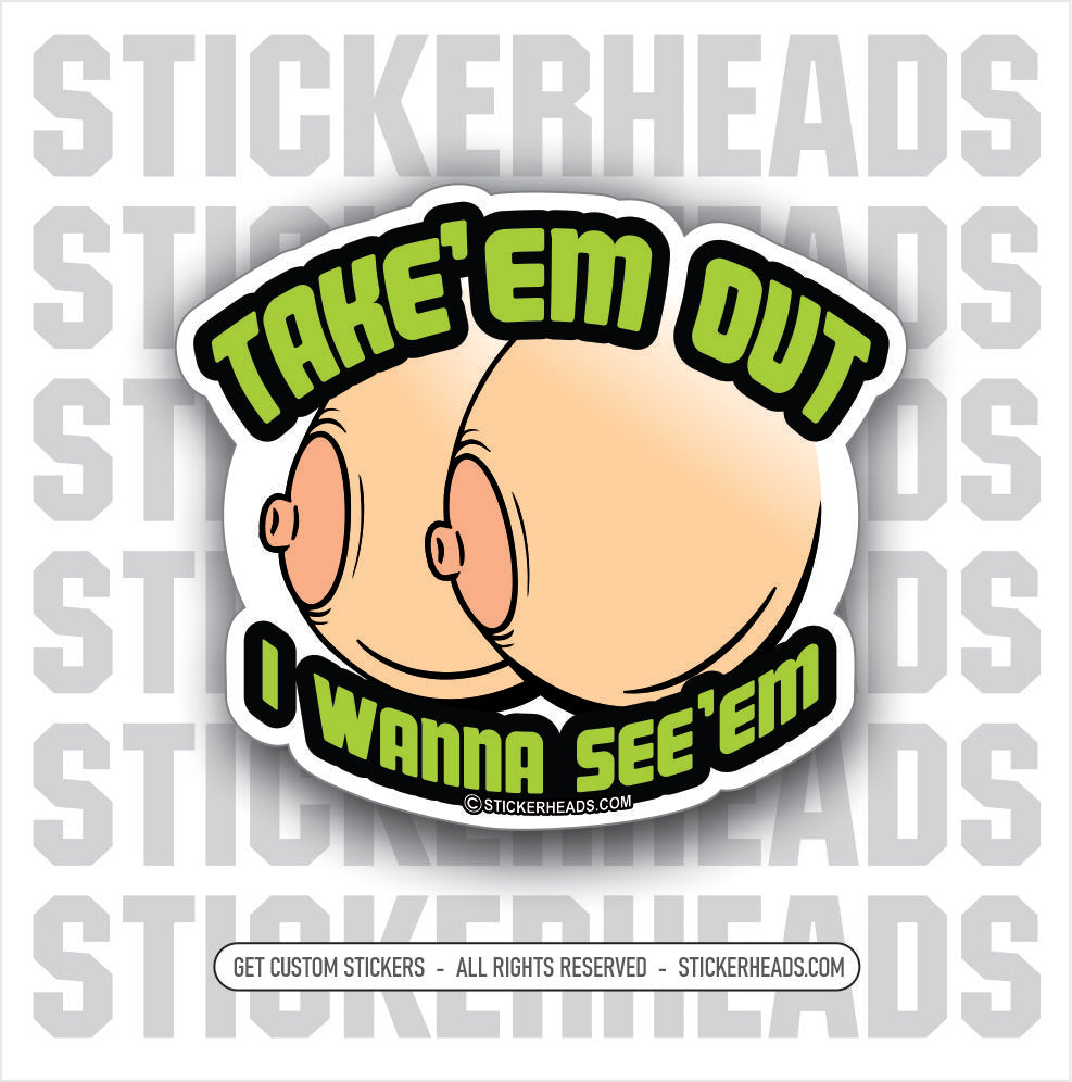 TAKE'EM OUT - I WANNA SEE'EM - BOOBS TITS - Work Union Misc Funny Stic –  Stickerheads Stickers