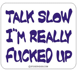 Talk Slow I'm Fucked up  -  Funny Sticker
