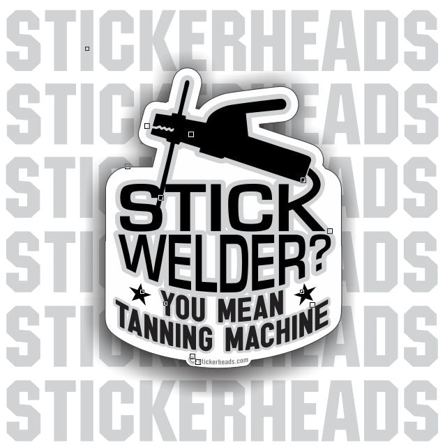Stick Welder? You mean TANNING MACHINE - welding weld sticker