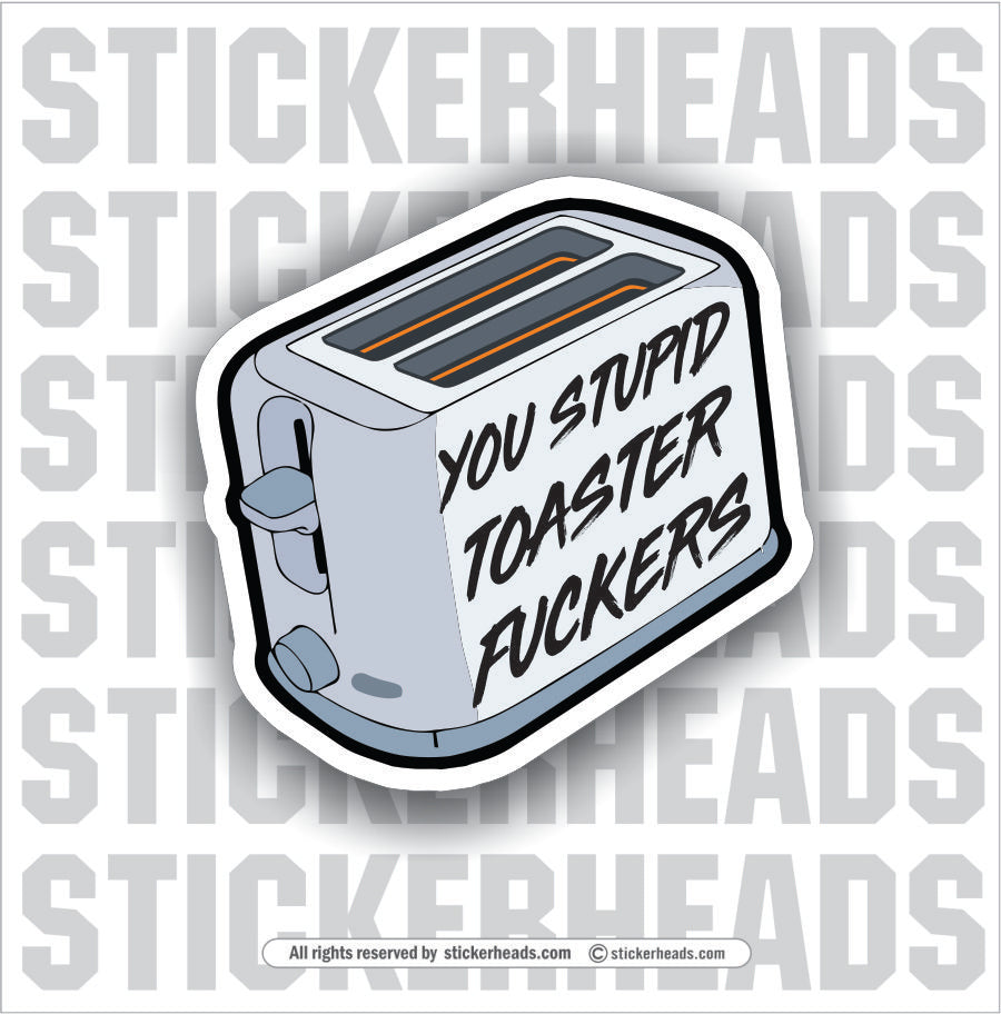 You Stupid Toaster Fuckers  -  Funny Work Sticker