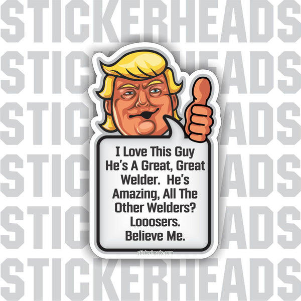 This Guy is a Great Welder - Trump - Weld Welder Welding POLITICAL Sticker