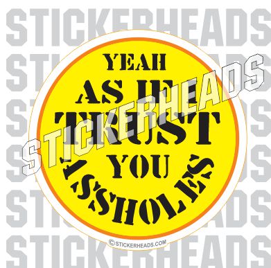 Trust You Assholes - Funny Sticker