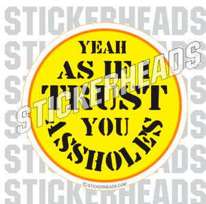 Trust You Assholes - Funny Sticker