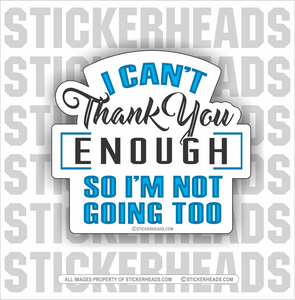 I Can't Thank You Enough So I'm Not Going too   - Funny Sticker