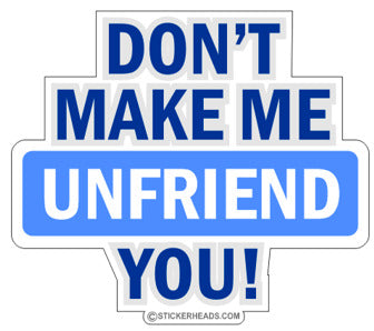 Don't Make Me UNFRIEND YOU! -  Funny Sticker