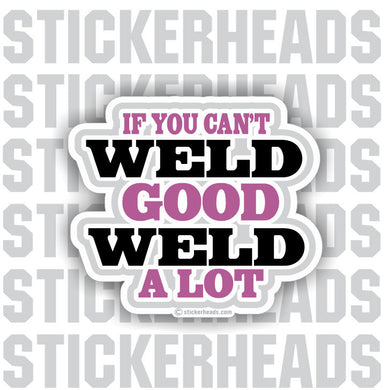 If you can't WELD GOOD WELD A LOT - welding weld sticker