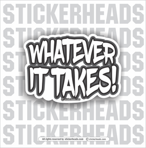 Whatever It Takes!  -  Funny Work Sticker