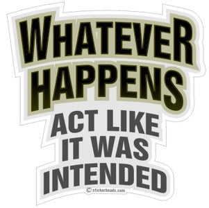 Whatever Happens Act Like It Was Intended - Funny  Sticker