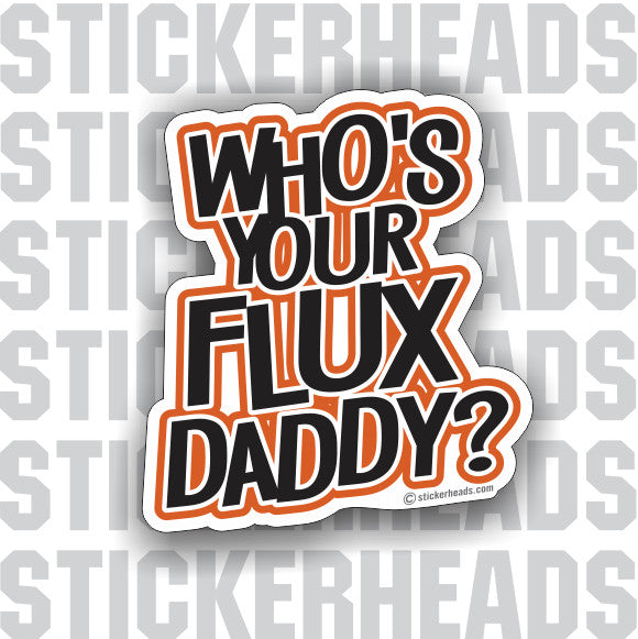 Who's Your FLUX Daddy?  - Weld Welder Funny Sticker