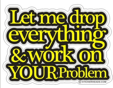 Let Me Drop Everything Your Problem - Funny Sticker