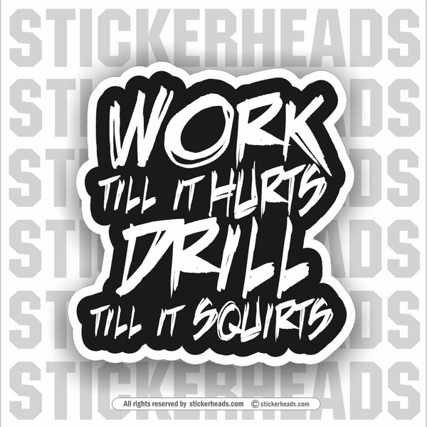 Work Till It Hurts - Drill Till It Squirts   -  Oilfield Oil Patch Driller Drilling Rigger Roughneck - Sticker