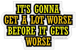 It's Gonna Get a lot WORSE Before It gets Worse  -  Funny Sticker