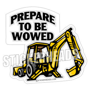 Prepare To Be Wowed  - Back Hoe - Heavy Equipment - Crane Operator Sticker