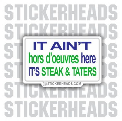 It Ain't hors d'oevres here It's Steak and Taters  - Funny Sticker