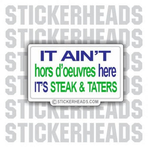 It Ain't hors d'oevres here It's Steak and Taters  - Funny Sticker