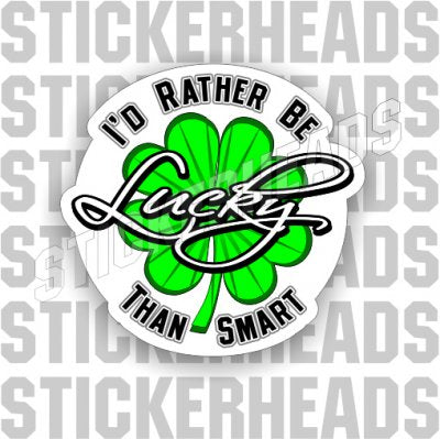 I'd Rather Be Lucky Than Smart  - Funny Sticker
