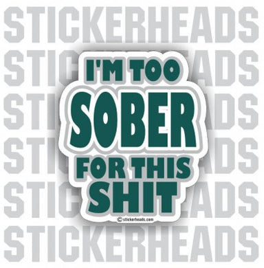 Too Sober For This Shit  - Drinking Drunk  Sticker