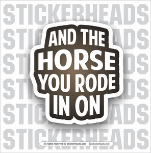 And The HORSE YOU RODE IN ON - Funny Sticker – Stickerheads Stickers