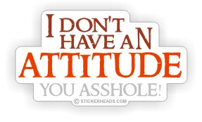 I Don't Have an Attitud e  You Asshole - Funny Sticker