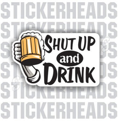 Shut Up And Drink - Drinking Drunk Beer Sticker