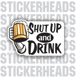 Shut Up And Drink - Drinking Drunk Beer Sticker
