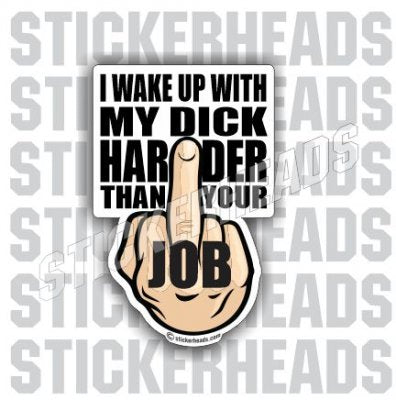 I WAKE UP With My DICK HARDER Than Your JOB   - Work Job Sticker