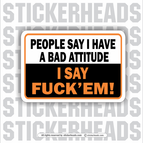 People Say I have a bad atti tude - I Say Fuck'em  - Funny Sticker