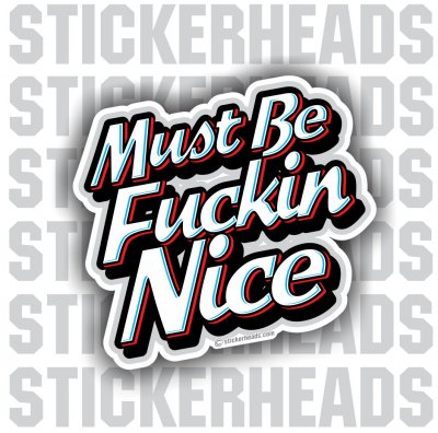 Must Be Fucking Nice  - Funny Sticker