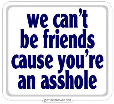 We Can't Be Friends  Because You're an Asshole  - Funny Sticker