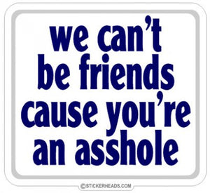 We Can't Be Friends  Because You're an Asshole  - Funny Sticker