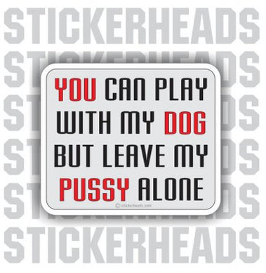 You Can Play With My DOG But Leave My PUSSY alone  -  Funny Sticker