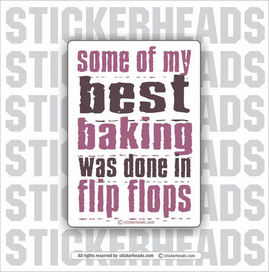 Some of my BEST Baking was done in FLIP FLOPS   - Funny Sticker