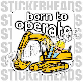 Born To Operate - Track Hoe -  Heavy Equipment - Crane Operator Sticker
