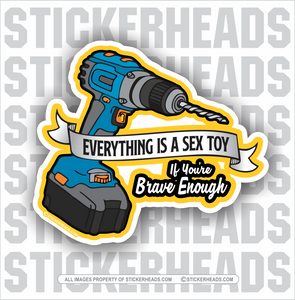 Everything's A Sex Toy - If You're BRAVE ENOUGH -  Drill - work Funny Sticker