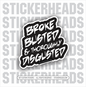 Broke Busted & Thoroughly Disgusted  - Funny Sticker