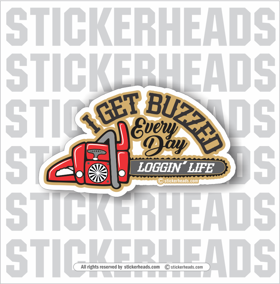I Get BUZZED Every Day - Logger Life - Chainsaw - Loggers Logging Sticker